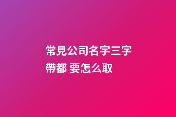 常見公司名字三字帶都 要怎么取-第1張-公司起名-玄機(jī)派